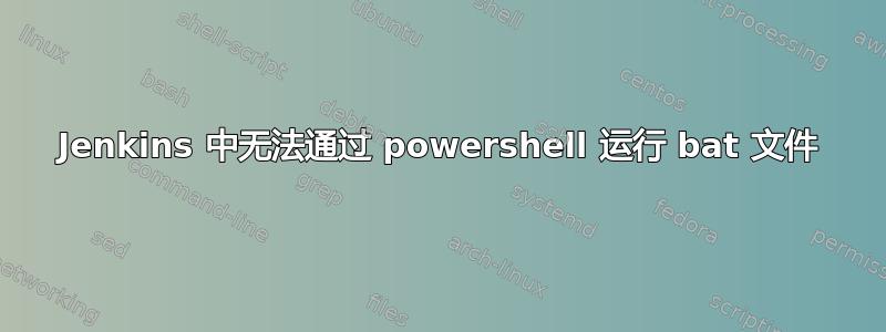 Jenkins 中无法通过 powershell 运行 bat 文件