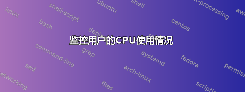 监控用户的CPU使用情况