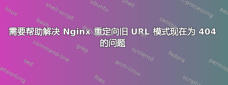 需要帮助解决 Nginx 重定向旧 URL 模式现在为 404 的问题