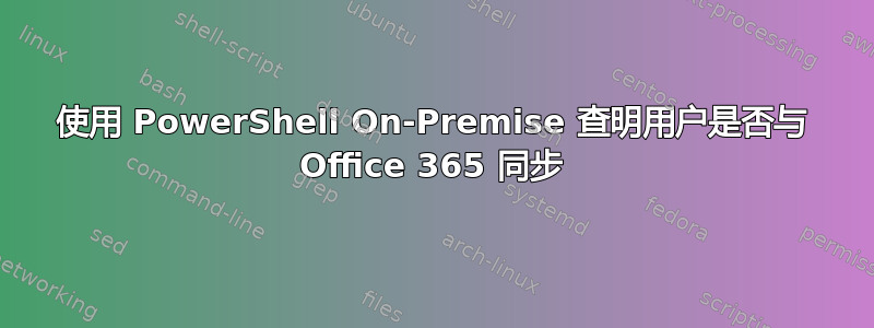 使用 PowerShell On-Premise 查明用户是否与 Office 365 同步