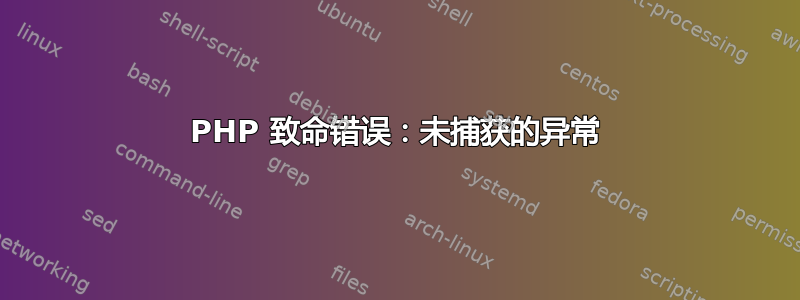 PHP 致命错误：未捕获的异常