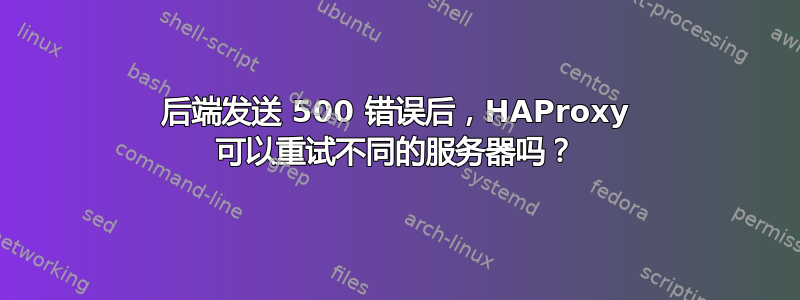 后端发送 500 错误后，HAProxy 可以重试不同的服务器吗？