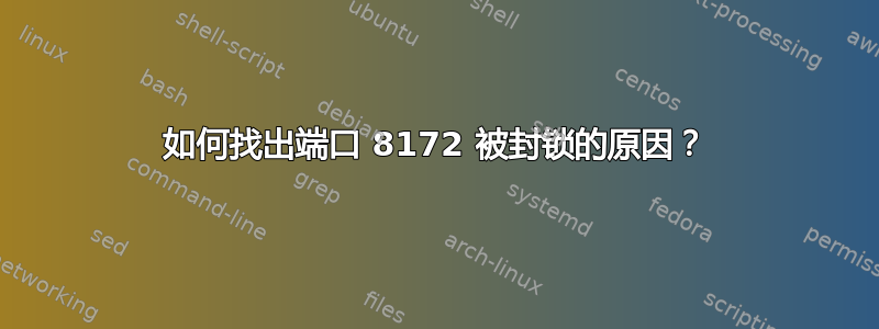 如何找出端口 8172 被封锁的原因？