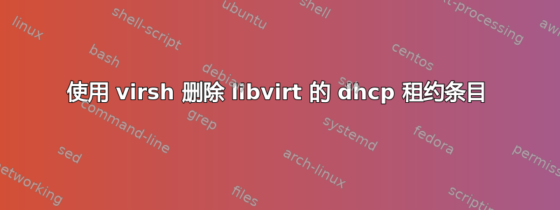 使用 virsh 删除 libvirt 的 dhcp 租约条目