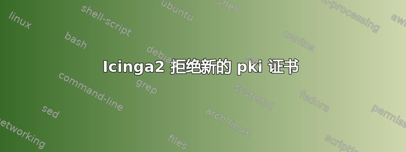 Icinga2 拒绝新的 pki 证书