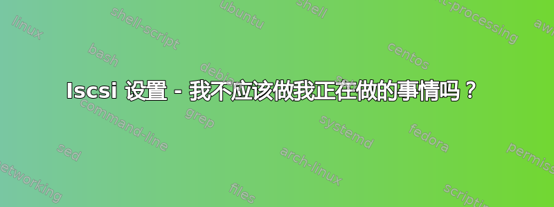 Iscsi 设置 - 我不应该做我正在做的事情吗？