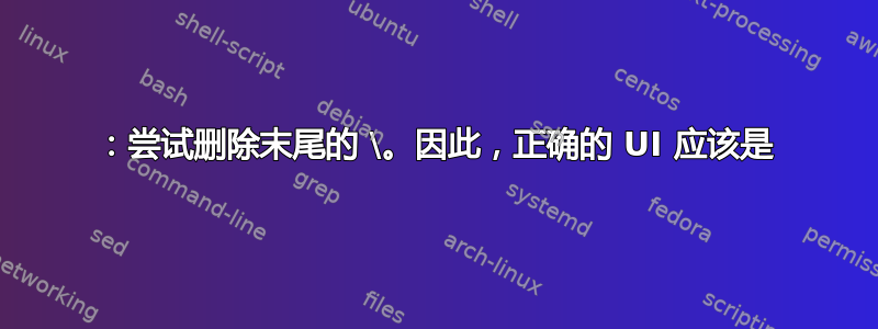 1：尝试删除末尾的 \。因此，正确的 UI 应该是