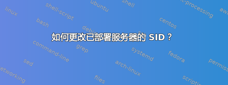 如何更改已部署服务器的 SID？