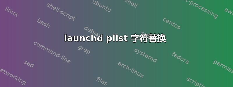 launchd plist 字符替换