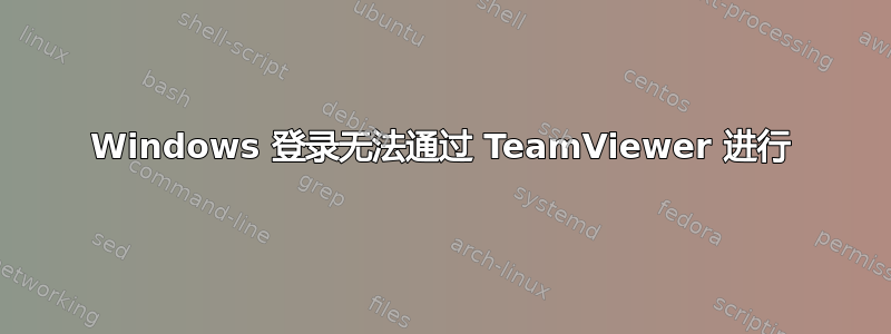 Windows 登录无法通过 TeamViewer 进行