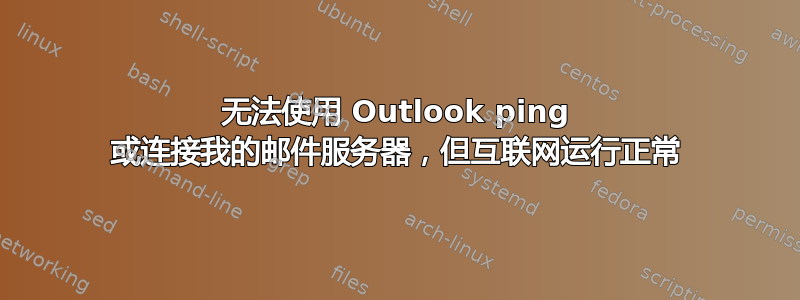 无法使用 Outlook ping 或连接我的邮件服务器，但互联网运行正常