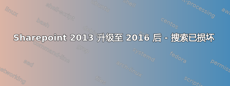 Sharepoint 2013 升级至 2016 后 - 搜索已损坏