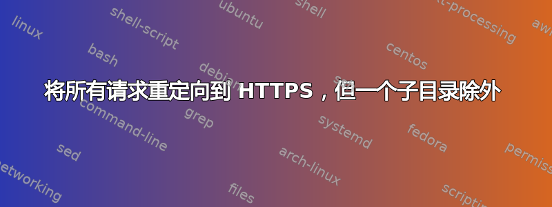 将所有请求重定向到 HTTPS，但一个子目录除外