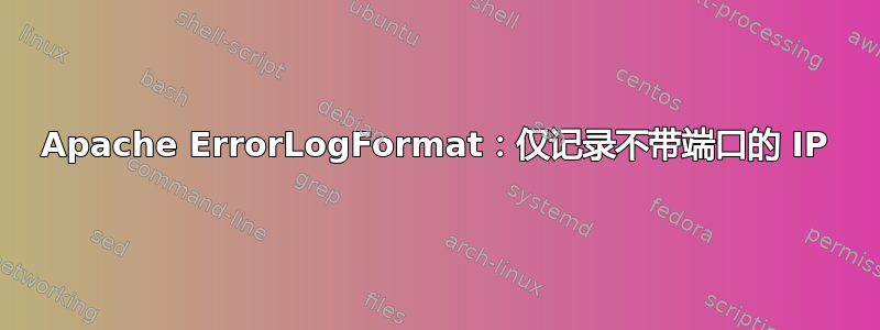 Apache ErrorLogFormat：仅记录不带端口的 IP