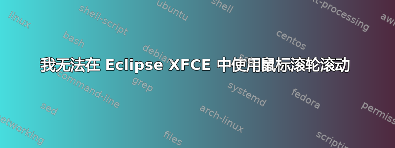 我无法在 Eclipse XFCE 中使用鼠标滚轮滚动