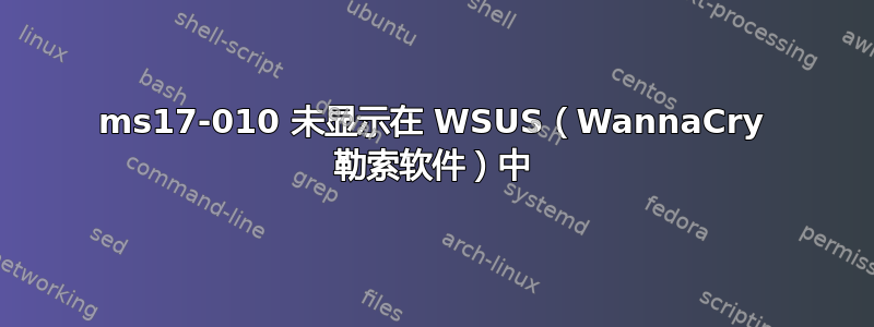 ms17-010 未显示在 WSUS（WannaCry 勒索软件）中