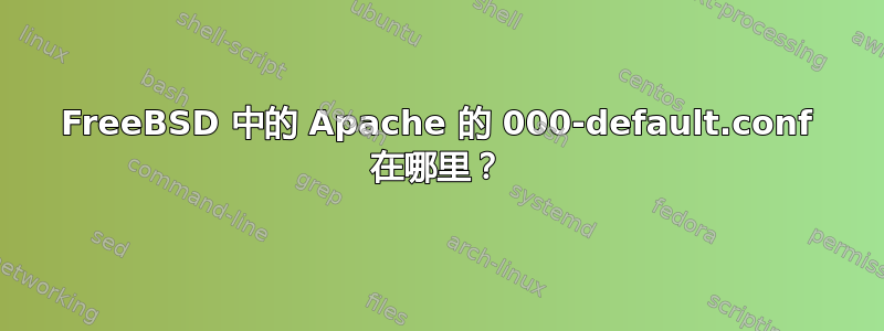 FreeBSD 中的 Apache 的 000-default.conf 在哪里？