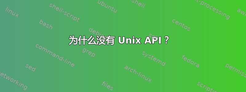 为什么没有 Unix API？ 