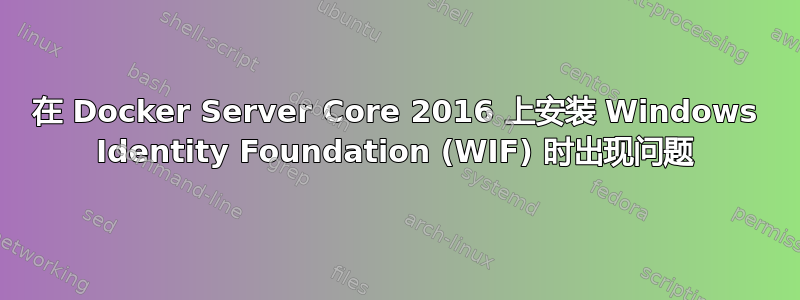 在 Docker Server Core 2016 上安装 Windows Identity Foundation (WIF) 时出现问题