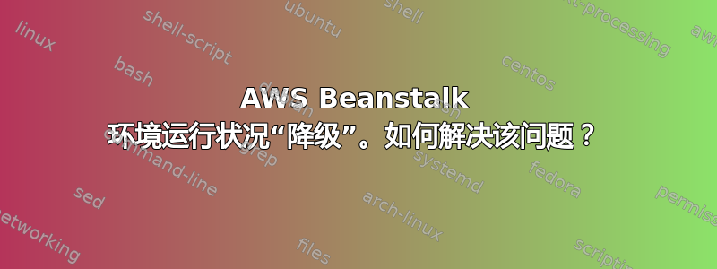 AWS Beanstalk 环境运行状况“降级”。如何解决该问题？