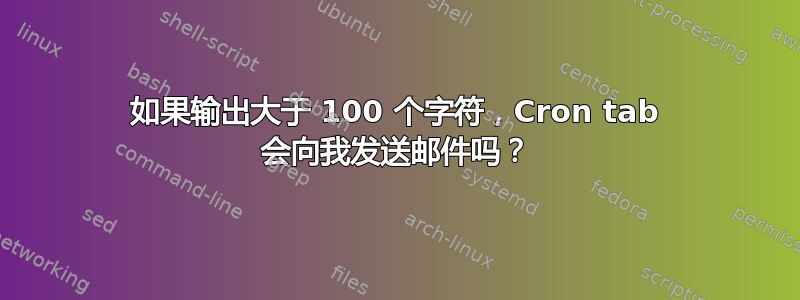 如果输出大于 100 个字符，Cron tab 会向我发送邮件吗？