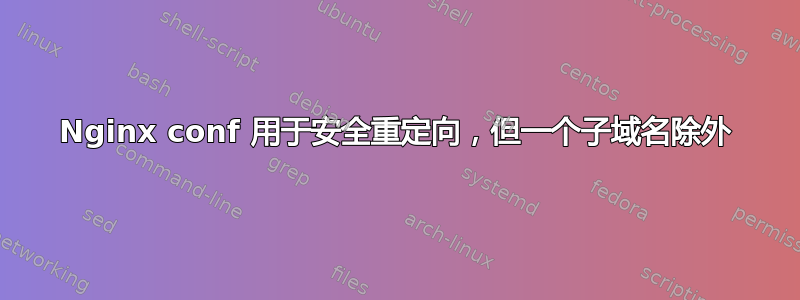 Nginx conf 用于安全重定向，但一个子域名除外