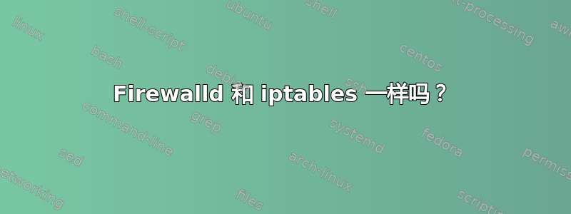 Firewalld 和 iptables 一样吗？