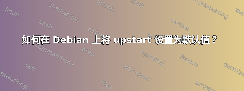 如何在 Debian 上将 upstart 设置为默认值？