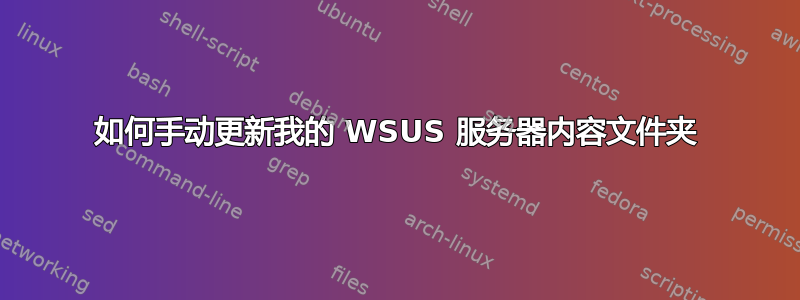 如何手动更新我的 WSUS 服务器内容文件夹