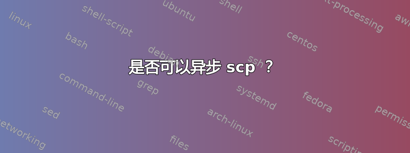 是否可以异步 scp ？