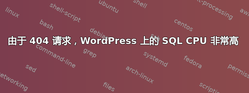 由于 404 请求，WordPress 上的 SQL CPU 非常高