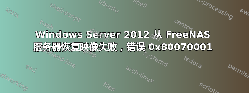 Windows Server 2012 从 FreeNAS 服务器恢复映像失败，错误 0x80070001