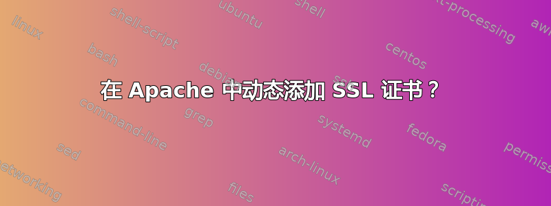 在 Apache 中动态添加 SSL 证书？