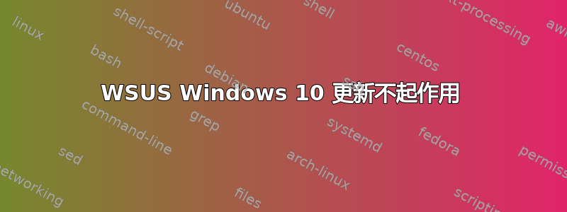 WSUS Windows 10 更新不起作用