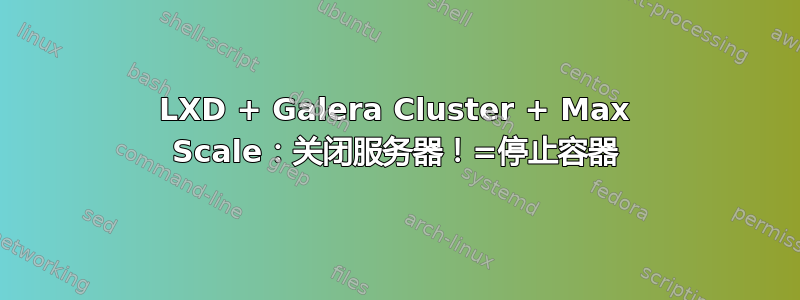 LXD + Galera Cluster + Max Scale：关闭服务器！=停止容器