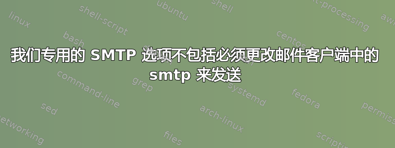 我们专用的 SMTP 选项不包括必须更改邮件客户端中的 smtp 来发送