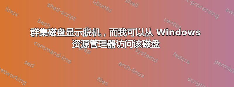 群集磁盘显示脱机，而我可以从 Windows 资源管理器访问该磁盘