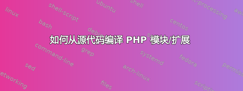 如何从源代码编译 PHP 模块/扩展