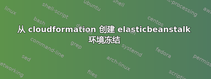 从 cloudformation 创建 elasticbeanstalk 环境冻结