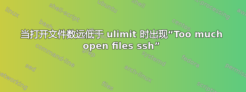 当打开文件数远低于 ulimit 时出现“Too much open files ssh”