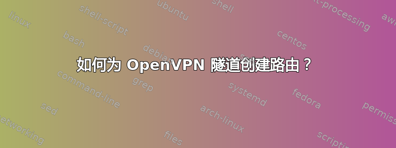 如何为 OpenVPN 隧道创建路由？