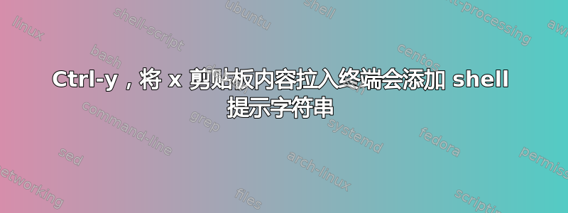 Ctrl-y，将 x 剪贴板内容拉入终端会添加 shell 提示字符串