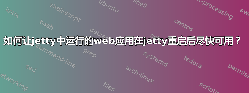 如何让jetty中运行的web应用在jetty重启后尽快可用？