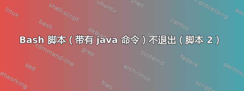 Bash 脚本（带有 java 命令）不退出（脚本 2）