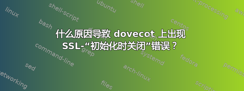 什么原因导致 dovecot 上出现 SSL-“初始化时关闭”错误？