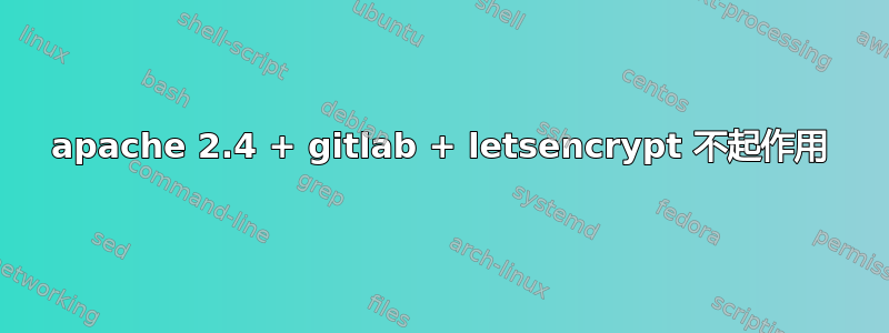 apache 2.4 + gitlab + letsencrypt 不起作用