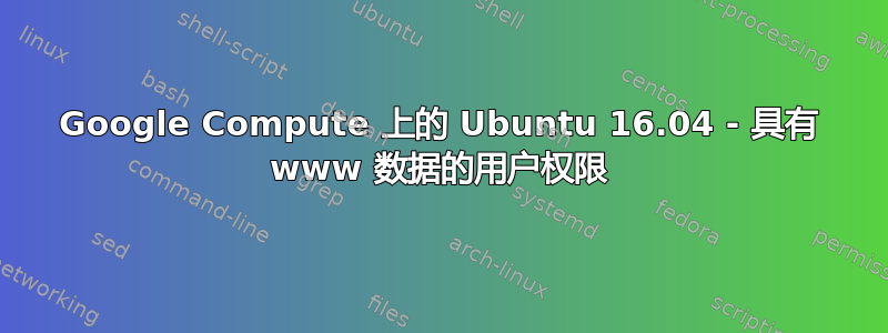 Google Compute 上的 Ubuntu 16.04 - 具有 www 数据的用户权限