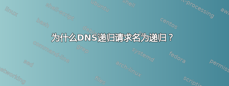 为什么DNS递归请求名为递归？