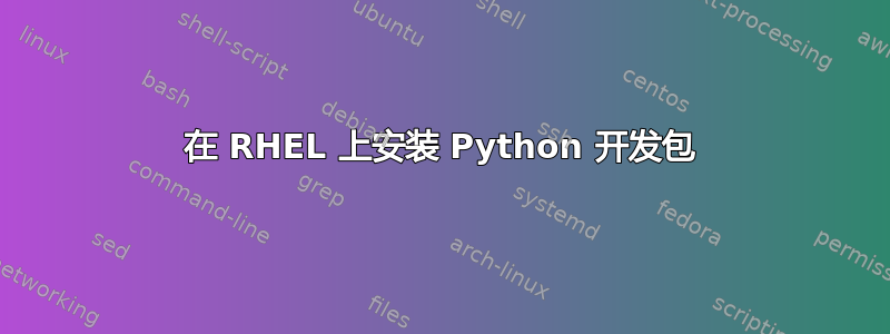 在 RHEL 上安装 Python 开发包