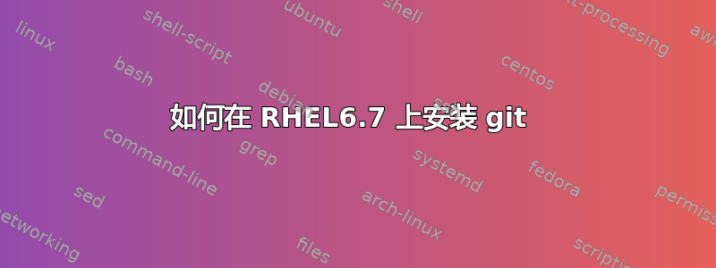 如何在 RHEL6.7 上安装 git 